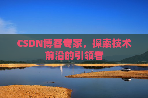 CSDN博客专家，探索技术前沿的引领者